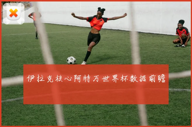 伊拉克核心阿特万世界杯数据前瞻