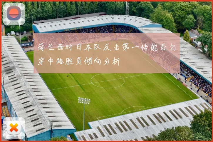 荷兰面对日本队反击第一传能否打穿中路胜负倾向分析