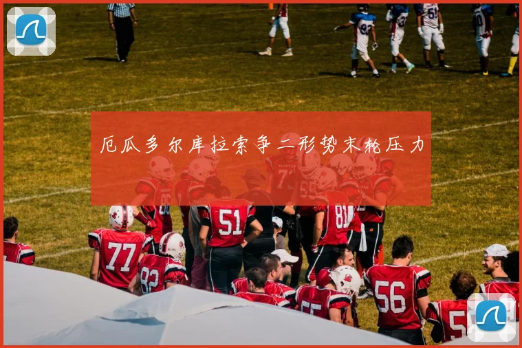 厄瓜多尔库拉索争二形势末轮压力