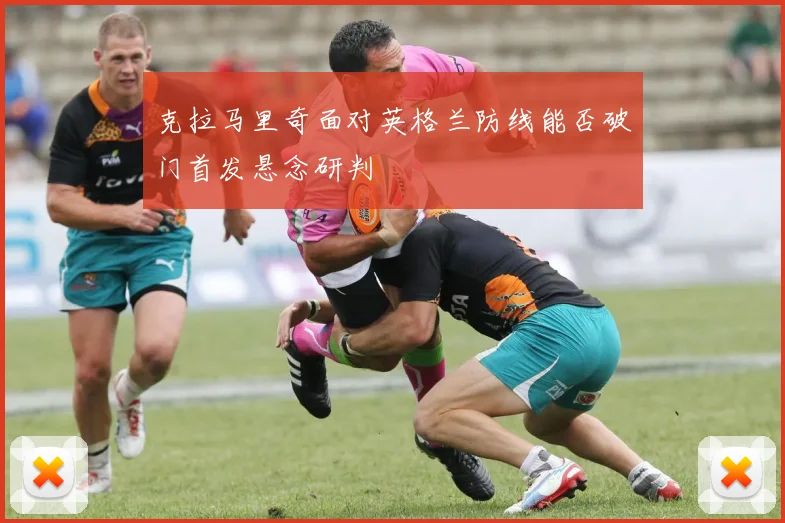 克拉马里奇面对英格兰防线能否破门首发悬念研判