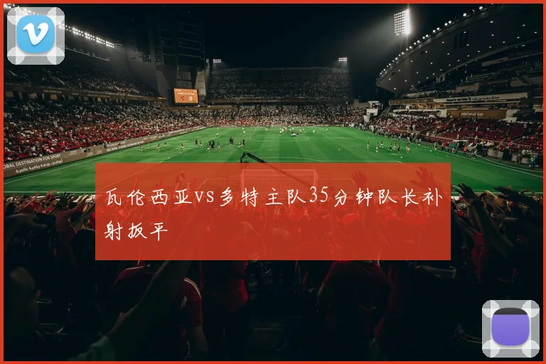 瓦伦西亚vs多特主队35分钟队长补射扳平