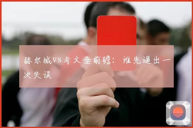 赫尔城vs考文垂前瞻：谁先逼出一次失误