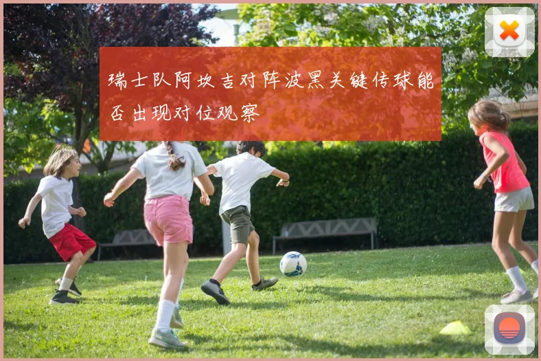 瑞士队阿坎吉对阵波黑关键传球能否出现对位观察