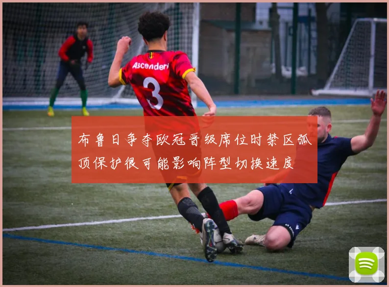 布鲁日争夺欧冠晋级席位时禁区弧顶保护很可能影响阵型切换速度
