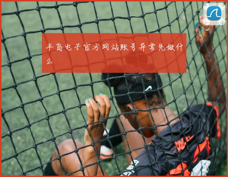 半岛电子官方网站账号异常先做什么