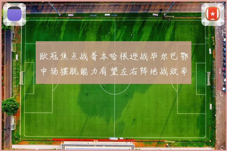 欧冠焦点战哥本哈根迎战毕尔巴鄂中场摆脱能力有望左右阵地战效率