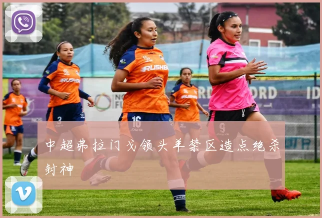 中超弗拉门戈领头羊禁区造点绝杀封神