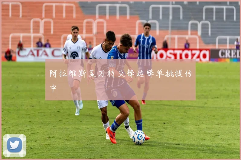 阿拉维斯莱万特交锋边锋单挑提传中
