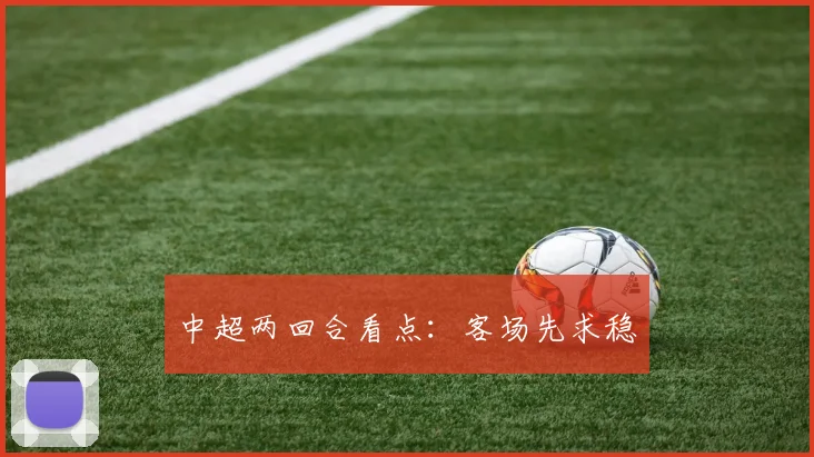 中超两回合看点:客场先求稳