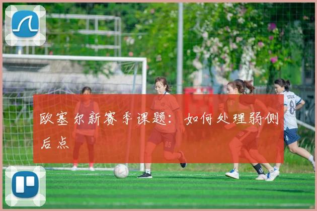 欧塞尔新赛季课题：如何处理弱侧后点