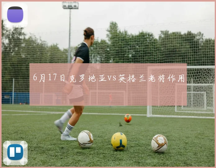 6月17日克罗地亚vs英格兰老将作用