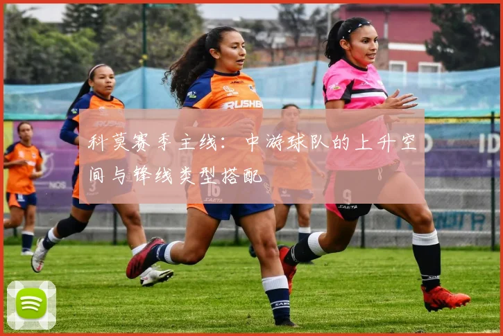 科莫赛季主线：中游球队的上升空间与锋线类型搭配