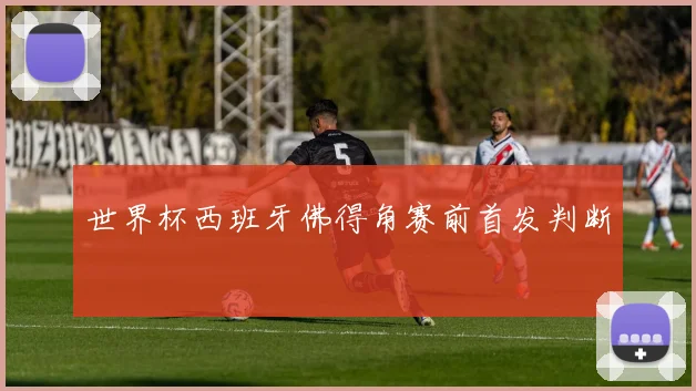 世界杯西班牙佛得角赛前首发判断