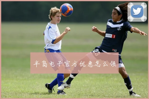 半岛电子官方优惠怎么领