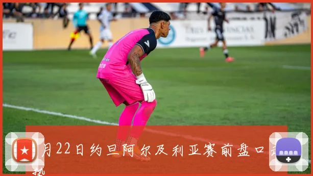 6月22日约旦阿尔及利亚赛前盘口走势