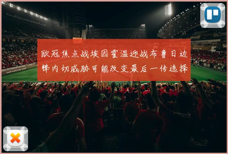 欧冠焦点战埃因霍温迎战布鲁日边锋内切威胁可能改变最后一传选择