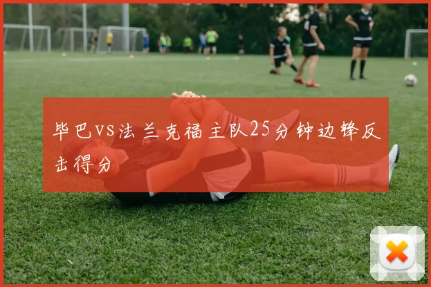 毕巴vs法兰克福主队25分钟边锋反击得分