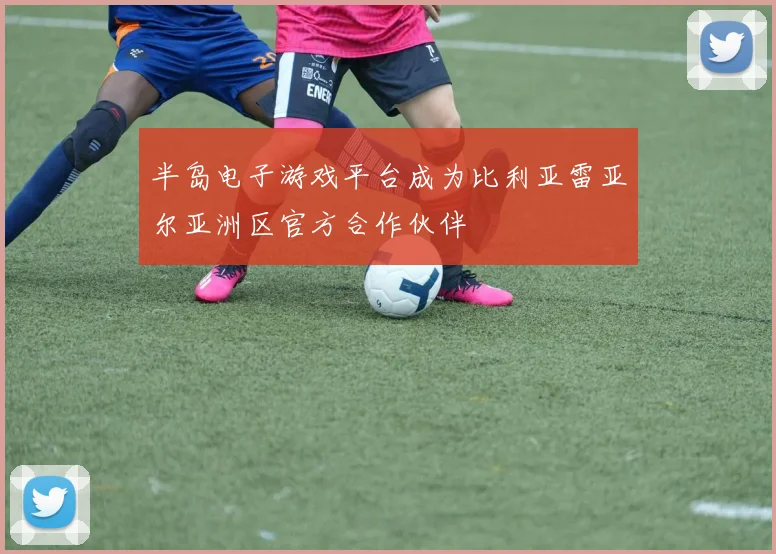 半岛电子游戏平台成为比利亚雷亚尔亚洲区官方合作伙伴