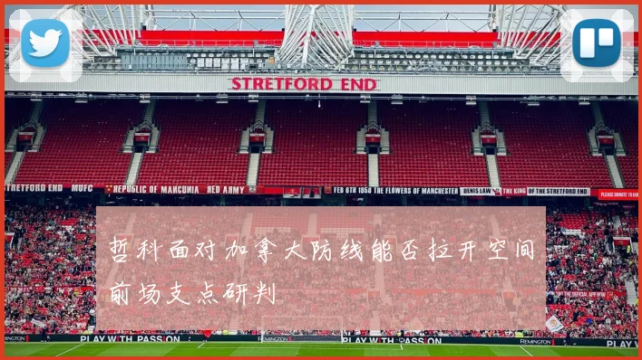 哲科面对加拿大防线能否拉开空间前场支点研判
