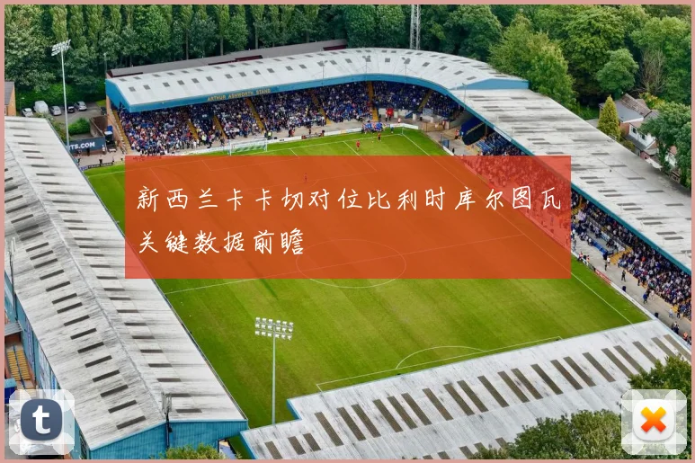 新西兰卡卡切对位比利时库尔图瓦关键数据前瞻