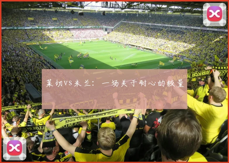 莱切vs米兰：一场关于耐心的较量