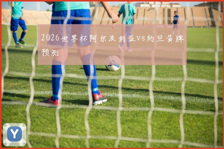 2026世界杯阿尔及利亚vs约旦黄牌预测
