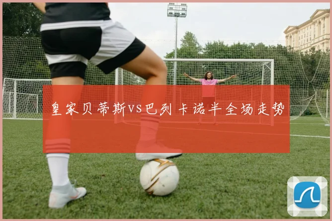 皇家贝蒂斯vs巴列卡诺半全场走势