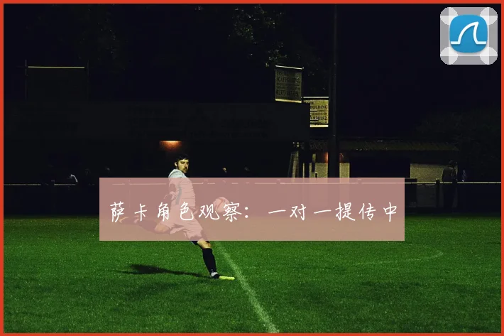 萨卡角色观察：一对一提传中